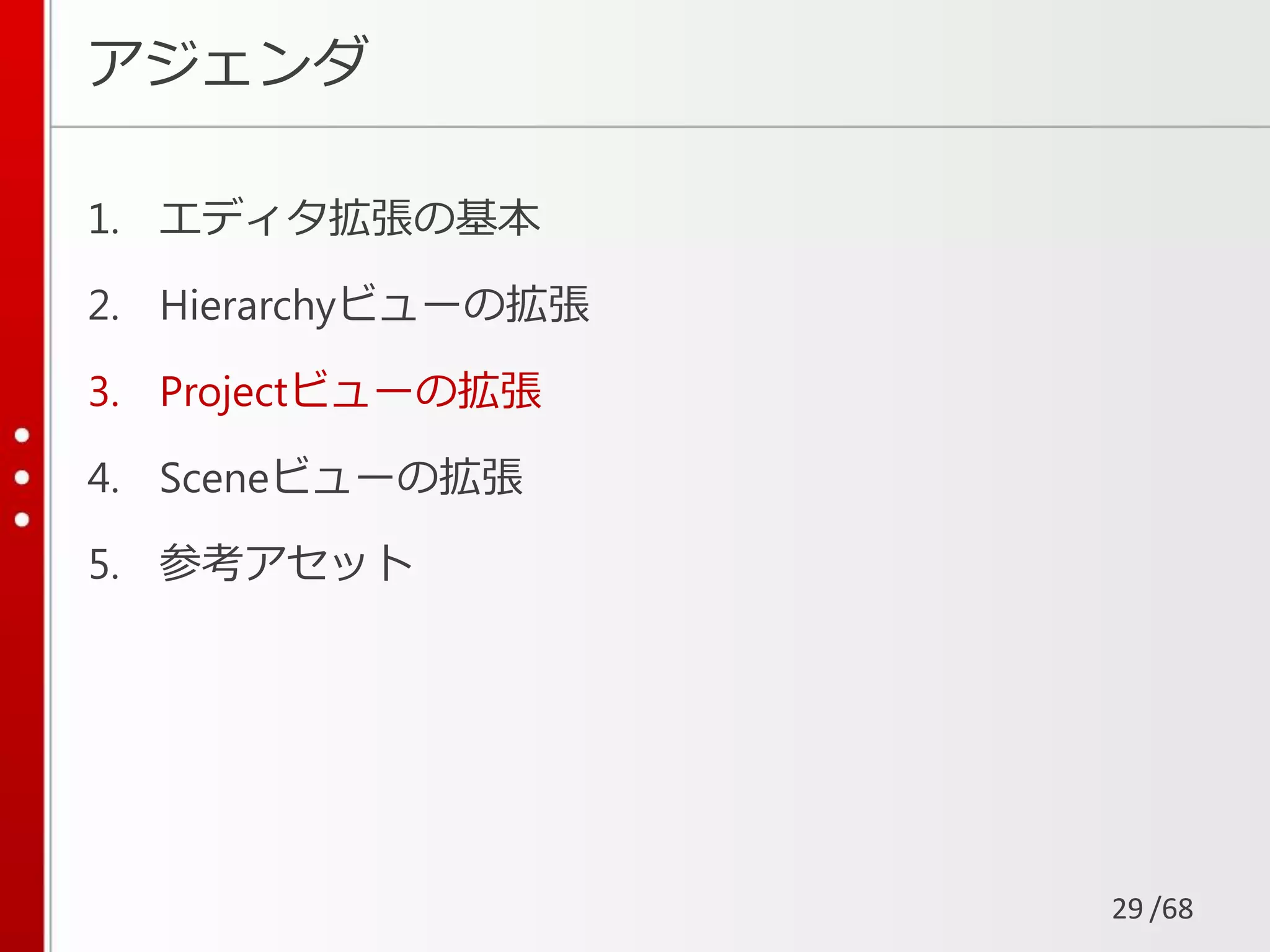 /68
アジェンダ
1. エディタ拡張の基本
2. Hierarchyビューの拡張
3. Projectビューの拡張
4. Sceneビューの拡張
5. 参考アセット
29
 