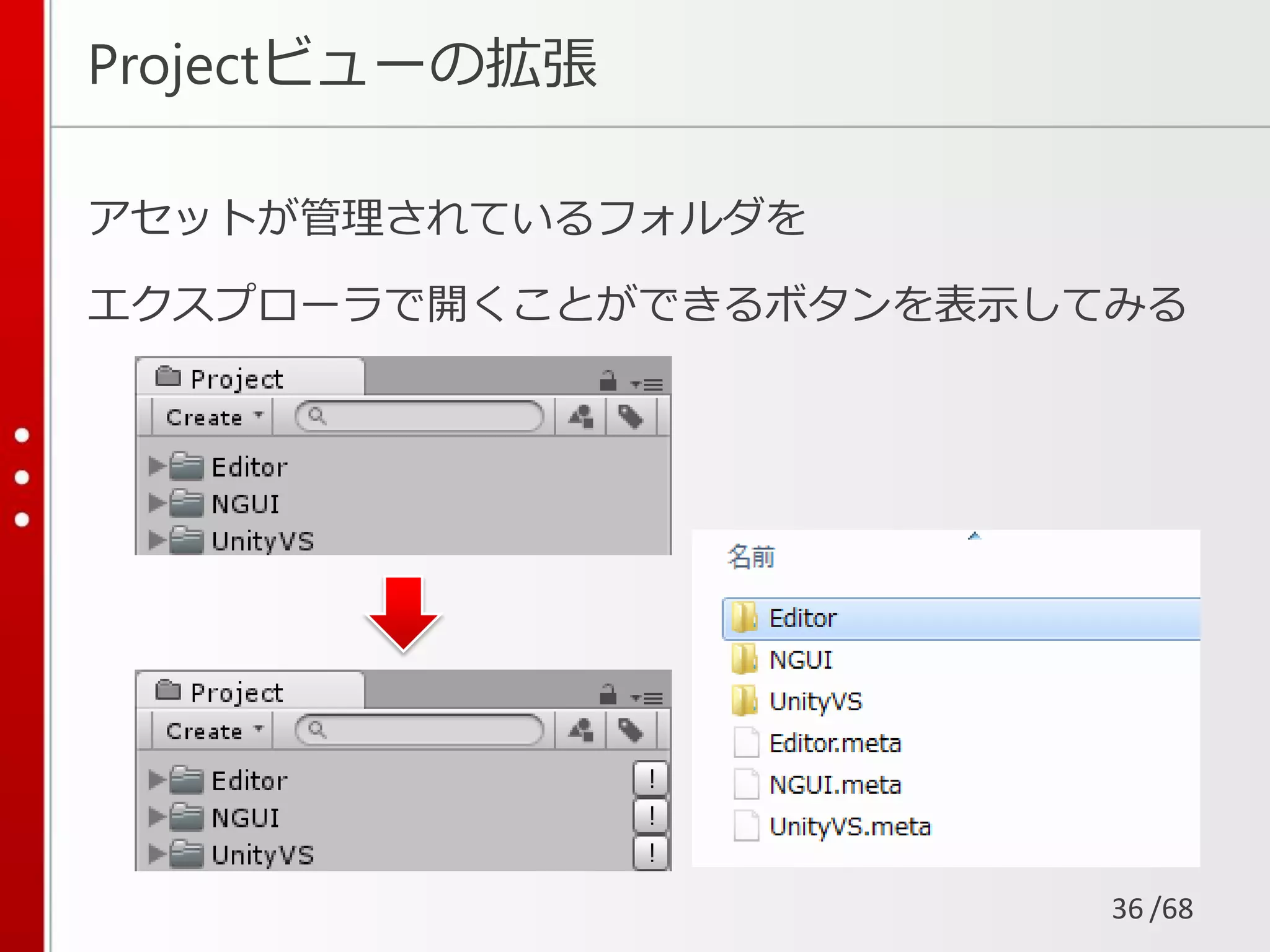 /68
アセットが管理されているフォルダを
エクスプローラで開くことができるボタンを表示してみる
Projectビューの拡張
36
 