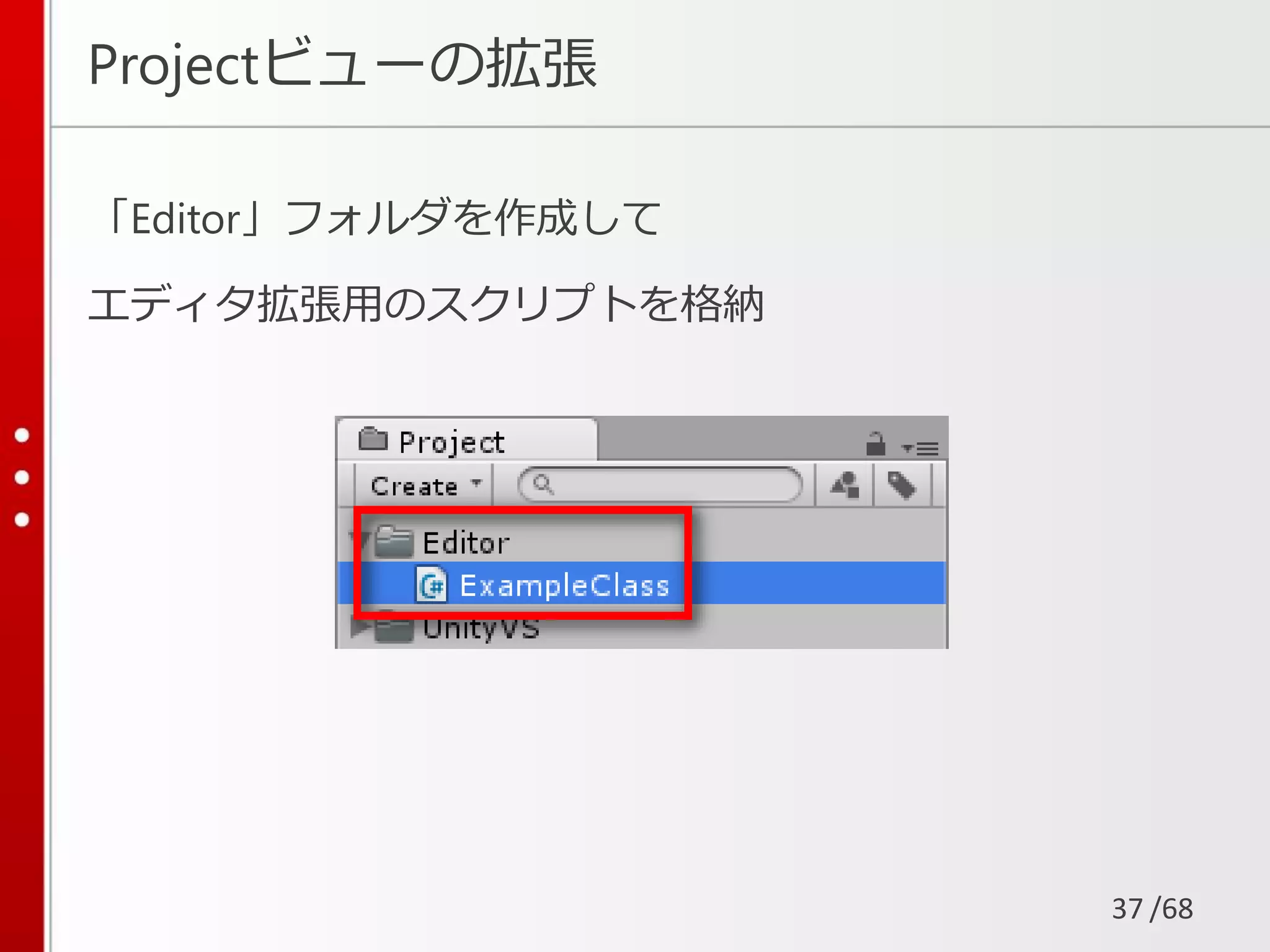 /68
Projectビューの拡張
「Editor」フォルダを作成して
エディタ拡張用のスクリプトを格納
37
 