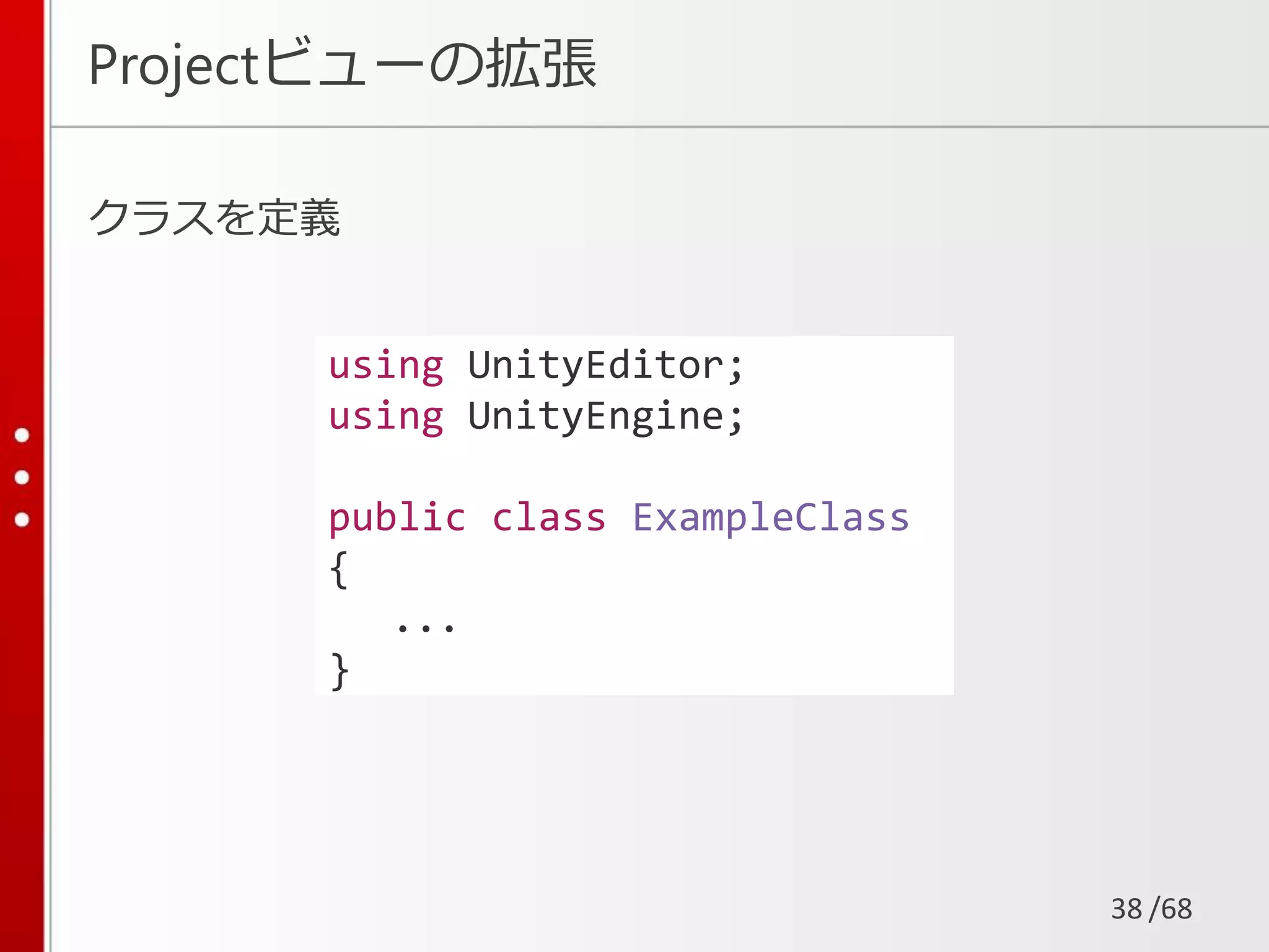 /68
Projectビューの拡張
クラスを定義
38
using UnityEditor;
using UnityEngine;
public class ExampleClass
{
...
}
 
