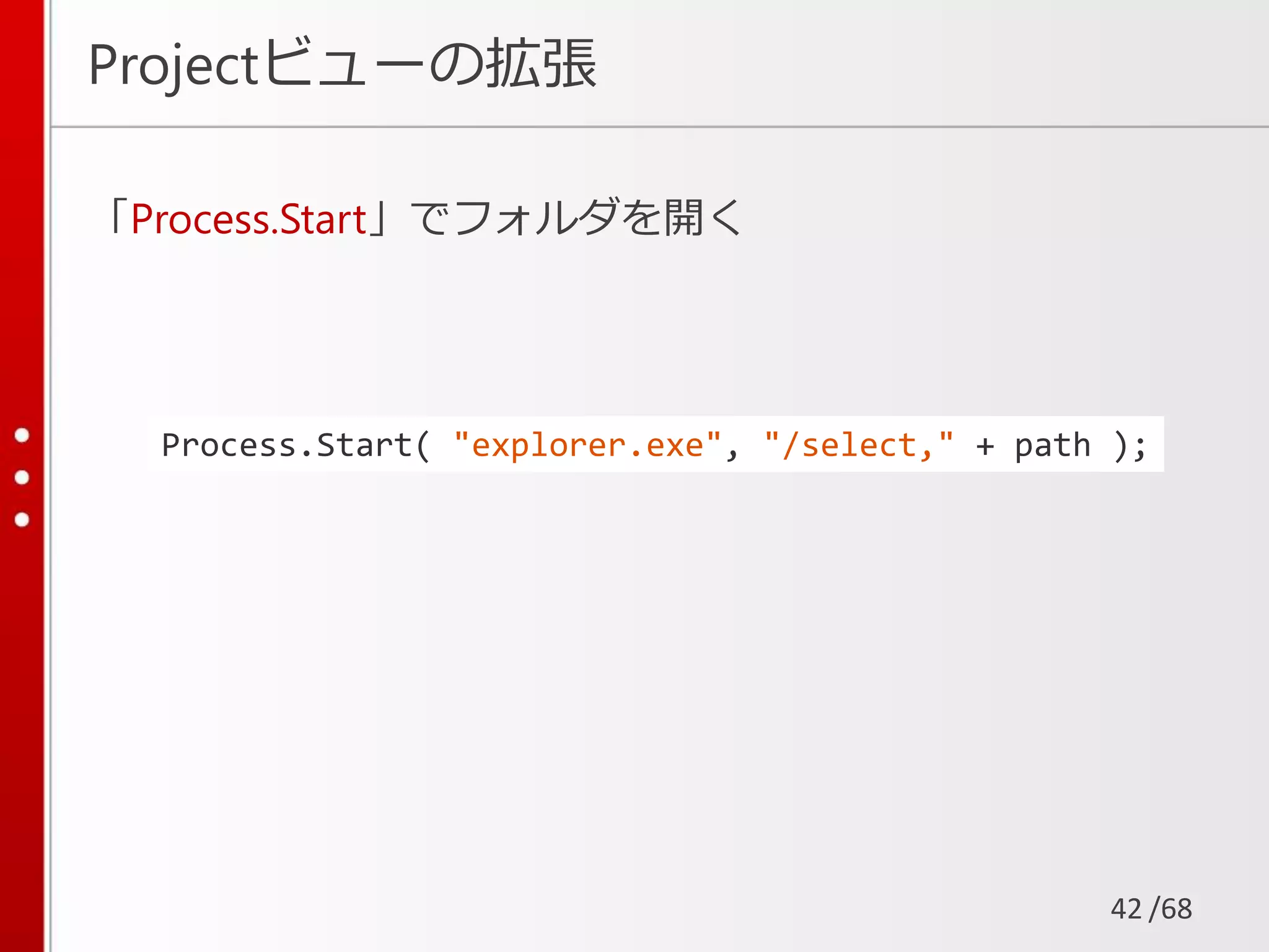 /68
Projectビューの拡張
「Process.Start」でフォルダを開く
42
Process.Start( "explorer.exe", "/select," + path );
 