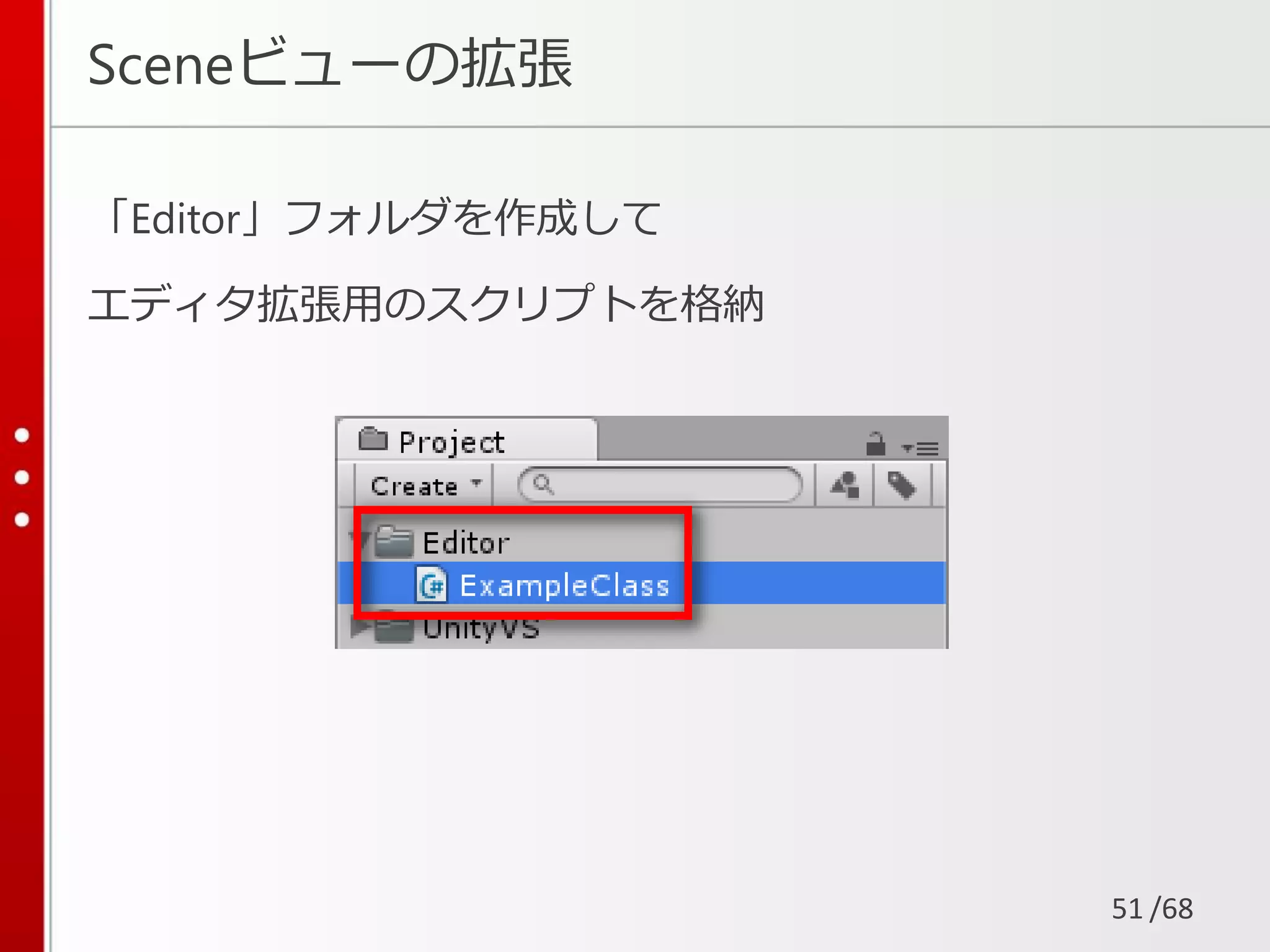 /68
Sceneビューの拡張
「Editor」フォルダを作成して
エディタ拡張用のスクリプトを格納
51
 