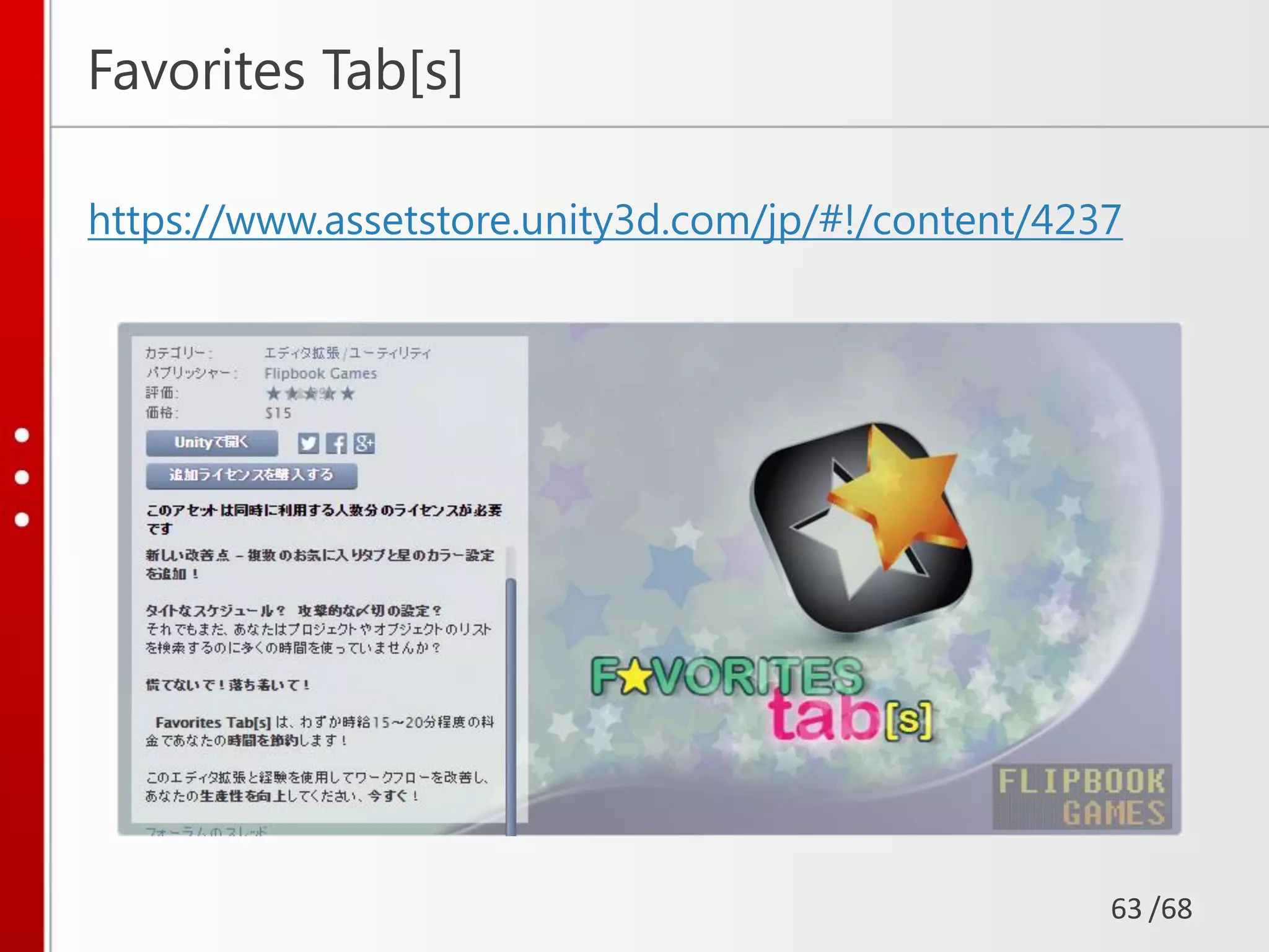 /68
Favorites Tab[s]
https://www.assetstore.unity3d.com/jp/#!/content/4237
63
 