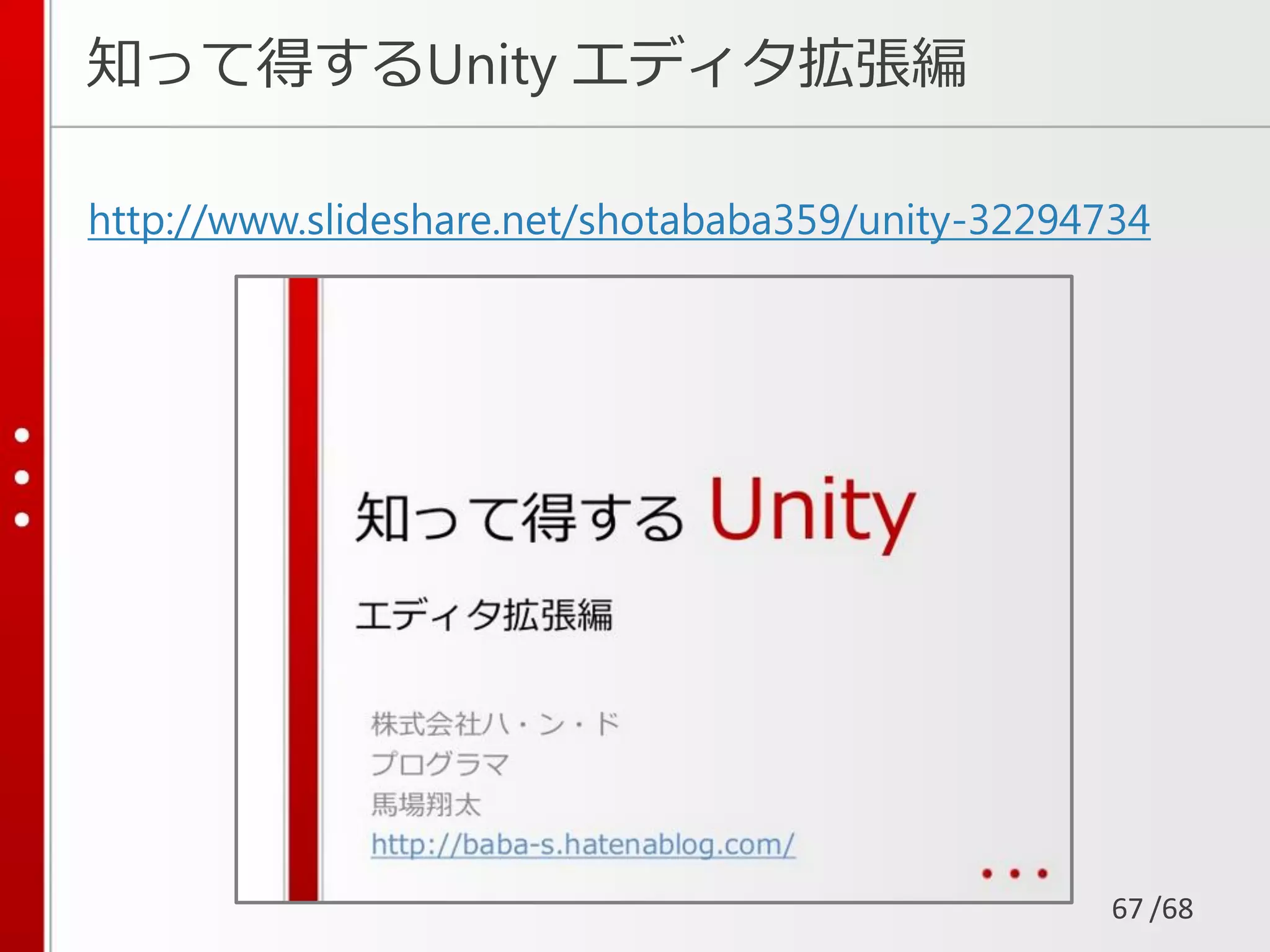 /68
知って得するUnity エディタ拡張編
http://www.slideshare.net/shotababa359/unity-32294734
67
 
