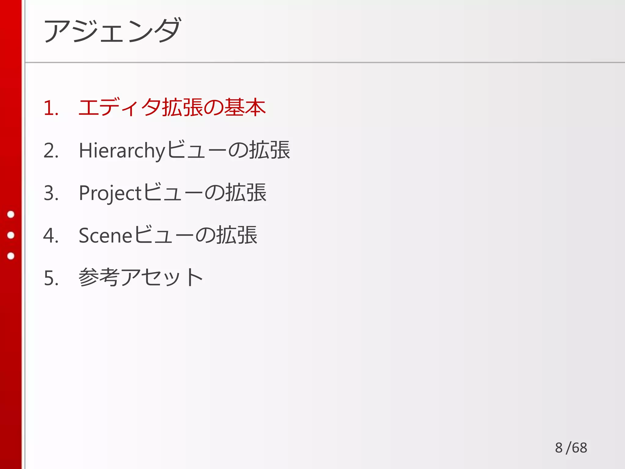 /68
アジェンダ
1. エディタ拡張の基本
2. Hierarchyビューの拡張
3. Projectビューの拡張
4. Sceneビューの拡張
5. 参考アセット
8
 