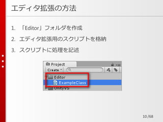 /68
エディタ拡張の方法
1. 「Editor」フォルダを作成
2. エディタ拡張用のスクリプトを格納
3. スクリプトに処理を記述
10
 