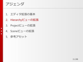 /68
アジェンダ
1. エディタ拡張の基本
2. Hierarchyビューの拡張
3. Projectビューの拡張
4. Sceneビューの拡張
5. 参考アセット
11
 