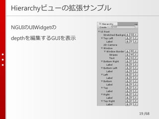 /68
Hierarchyビューの拡張サンプル
NGUIのUIWidgetの
depthを編集するGUIを表示
19
 