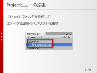 /68
Projectビューの拡張
「Editor」フォルダを作成して
エディタ拡張用のスクリプトを格納
37
 