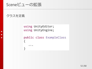 /68
Sceneビューの拡張
クラスを定義
52
using UnityEditor;
using UnityEngine;
public class ExampleClass
{
...
}
 