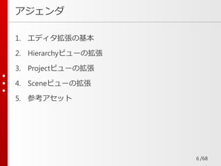 /68
アジェンダ
1. エディタ拡張の基本
2. Hierarchyビューの拡張
3. Projectビューの拡張
4. Sceneビューの拡張
5. 参考アセット
6
 