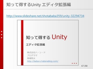/68
知って得するUnity エディタ拡張編
http://www.slideshare.net/shotababa359/unity-32294734
67
 