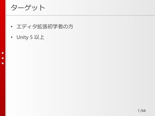 /68
ターゲット
• エディタ拡張初学者の方
• Unity 5 以上
7
 