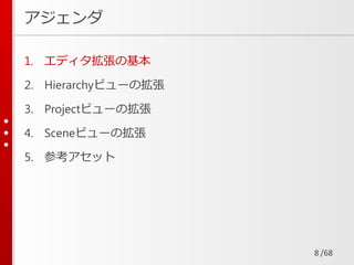 /68
アジェンダ
1. エディタ拡張の基本
2. Hierarchyビューの拡張
3. Projectビューの拡張
4. Sceneビューの拡張
5. 参考アセット
8
 