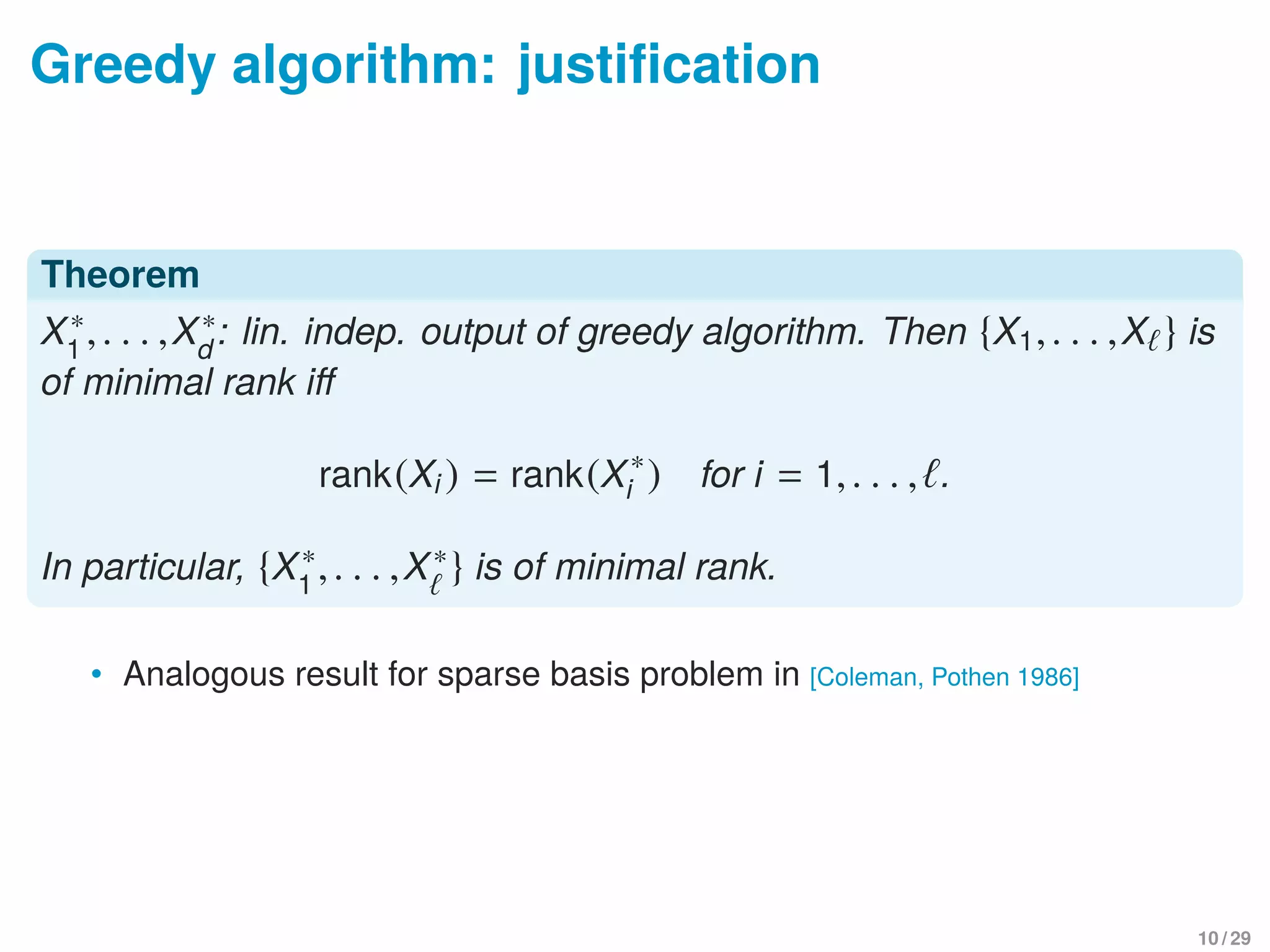 Greedy algorithm: justiﬁcation
Theorem
X∗
1
,. . . ,X∗
d
: lin. indep. output of greedy algorithm. Then {X1,. . . ,X } is
of minimal rank iﬀ
rank(Xi ) = rank(X∗
i ) for i = 1,. . . , .
In particular, {X∗
1
,. . . ,X∗} is of minimal rank.
• Analogous result for sparse basis problem in [Coleman, Pothen 1986]
10 / 29
 