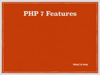 PHP 7 Features
Naing Lin Aung
 
