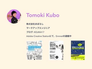 Tomoki Kubo
株式会社まぼろし 
マークアップエンジニア 
ブログ: KOJIKA17 
Adobe Creative Stationにて、Emmetの連載中
 