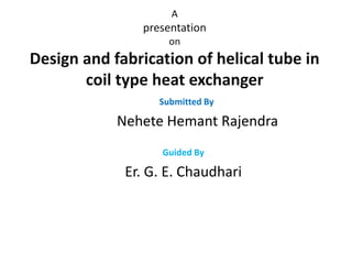 DESIGN AND FABRICATION OF HELICAL TUBE IN COIL TYPE HEAT EXCHANGER | PPTX