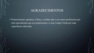 AGRADECIMENTOS
• Primeiramente agradeço a Deus, a minha mãe e aos meus professores por
todo aprendizado que me propiciaram e a loja Campo Verde por toda
experiência oferecida.