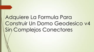 Adquiere La Formula Para
Construir Un Domo Geodesico v4
Sin Complejos Conectores
 