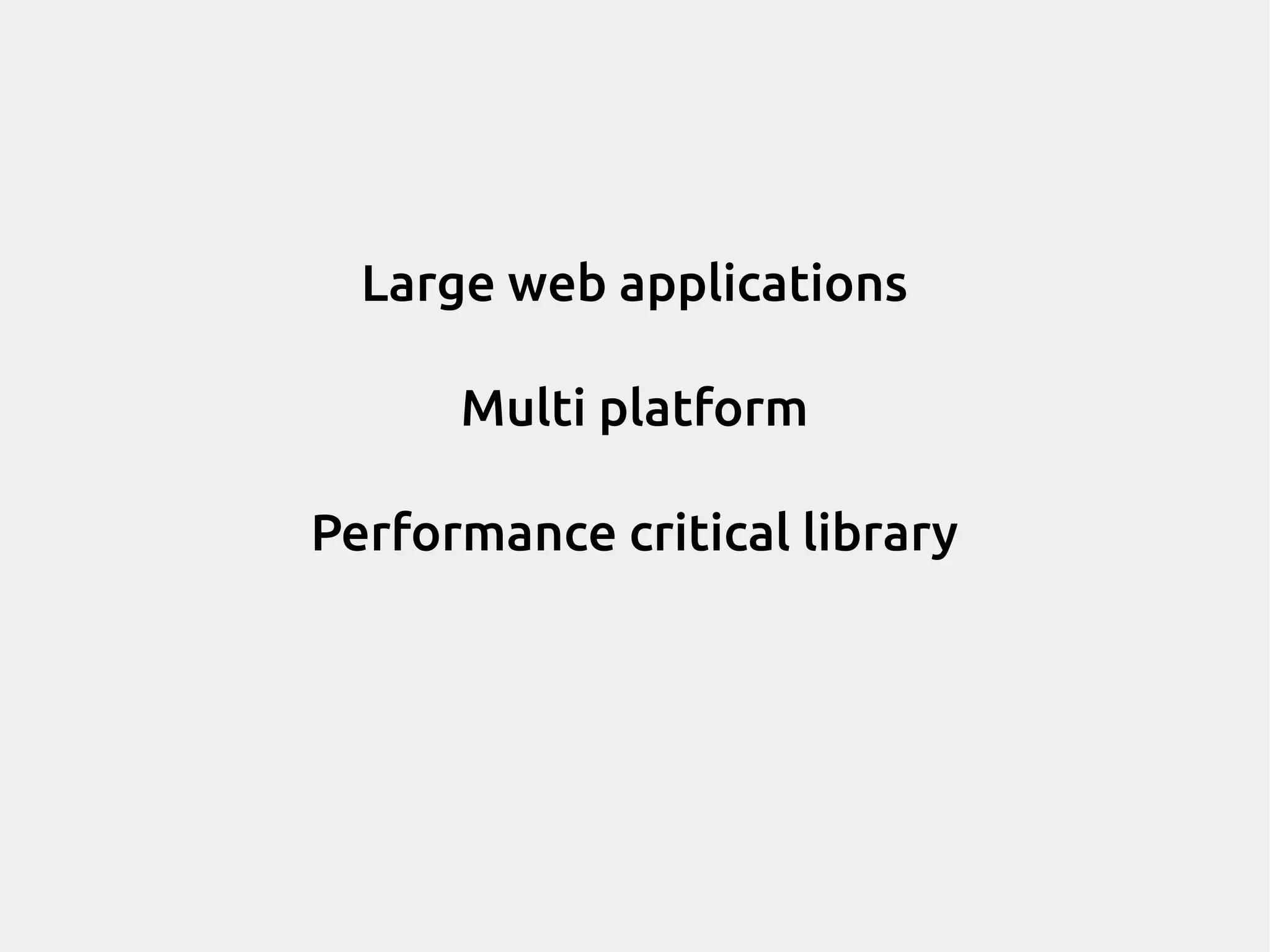 Large web applications Multi platform Performance critical library 