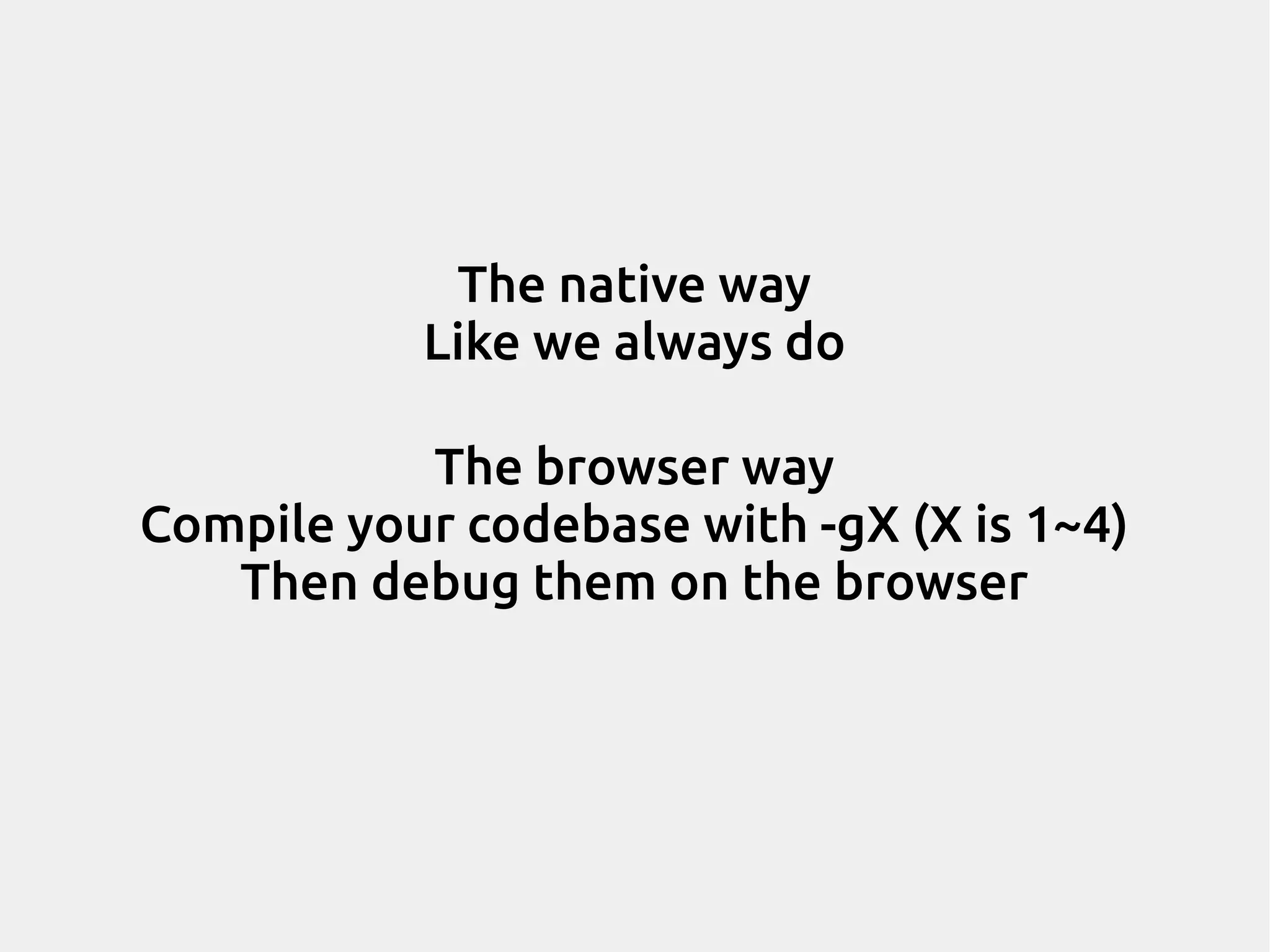 The native way Like we always do The browser way Compile your codebase with -gX (X is 1~4) Then debug them on the browser 