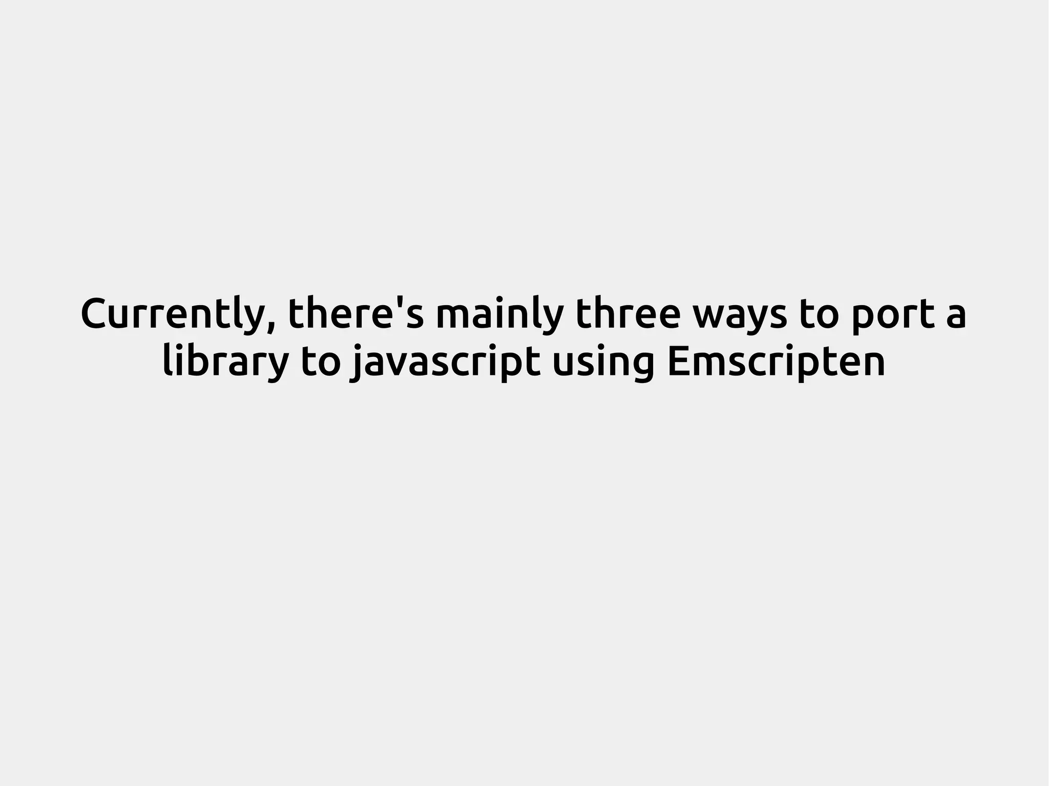Currently, there's mainly three ways to port a library to javascript using Emscripten 