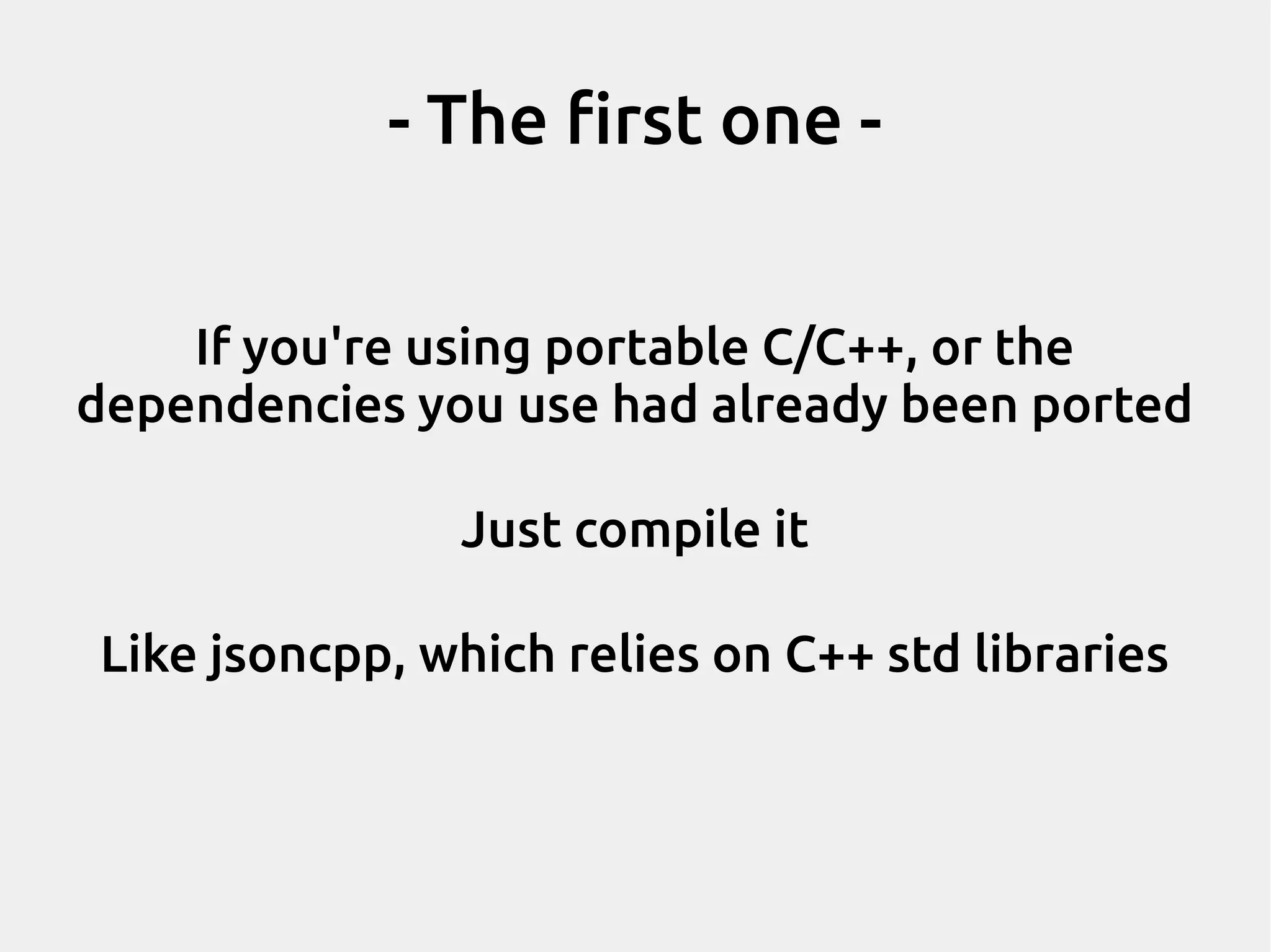 - The first one - If you're using portable C/C++, or the dependencies you use had already been ported Just compile it Like jsoncpp, which relies on C++ std libraries 