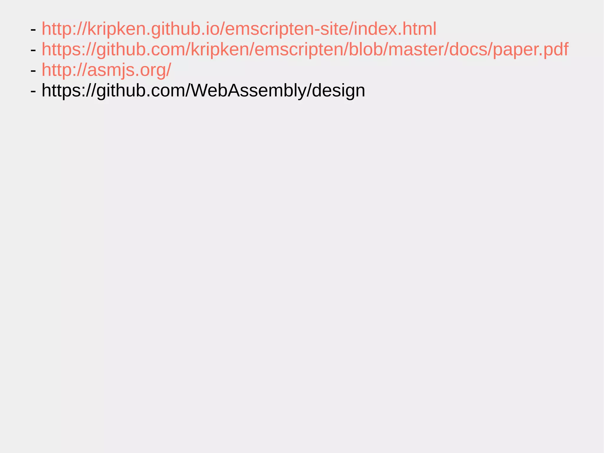 - http://kripken.github.io/emscripten-site/index.html - https://github.com/kripken/emscripten/blob/master/docs/paper.pdf - http://asmjs.org/ - https://github.com/WebAssembly/design 