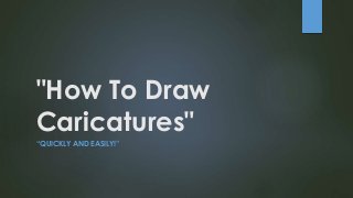 "How To Draw
Caricatures"
“QUICKLY AND EASILY!”
 