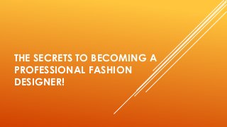 THE SECRETS TO BECOMING A
PROFESSIONAL FASHION
DESIGNER!
 