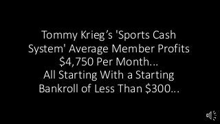 Tommy Krieg’s 'Sports Cash
System' Average Member Profits
$4,750 Per Month...
All Starting With a Starting
Bankroll of Less Than $300...
 