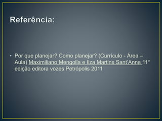 • Por que planejar? Como planejar? (Currículo - Área –
Aula) Maximiliano Mengolla e Ilza Martins Sant’Anna 11°
edição editora vozes Petrópolis 2011
 