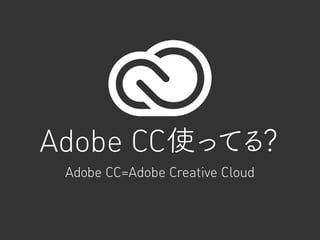 Adobe CC使ってる？
Adobe CC=Adobe Creative Cloud
 
