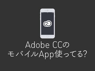 Adobe CCの
モバイルApp使ってる？
 