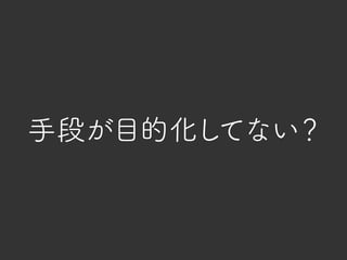 手段が目的化してない？
 