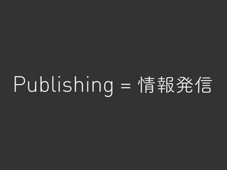 Publishing = 情報発信
 