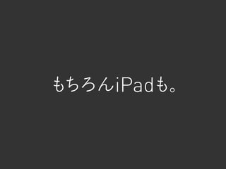 もちろんiPadも。
 