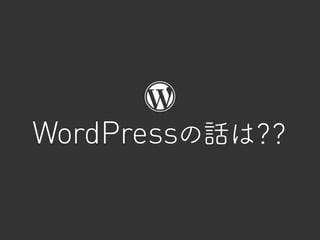 WordPressの話は？？
 
