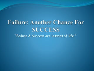 “Failure & Success are lessons of life.”
 