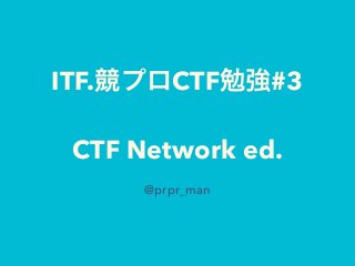 ITF.競プロCTF勉強#3
CTF Network ed.
@prpr_man
 