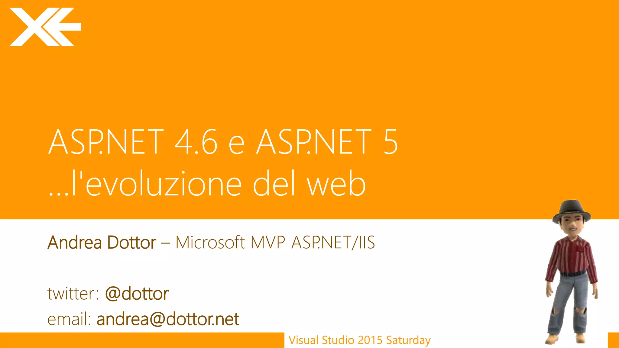 Visual Studio 2015 Saturday
ASP.NET 4.6 e ASP.NET 5
...l'evoluzione del web
Andrea Dottor – Microsoft MVP ASP.NET/IIS
twitter: @dottor
email: andrea@dottor.net
 