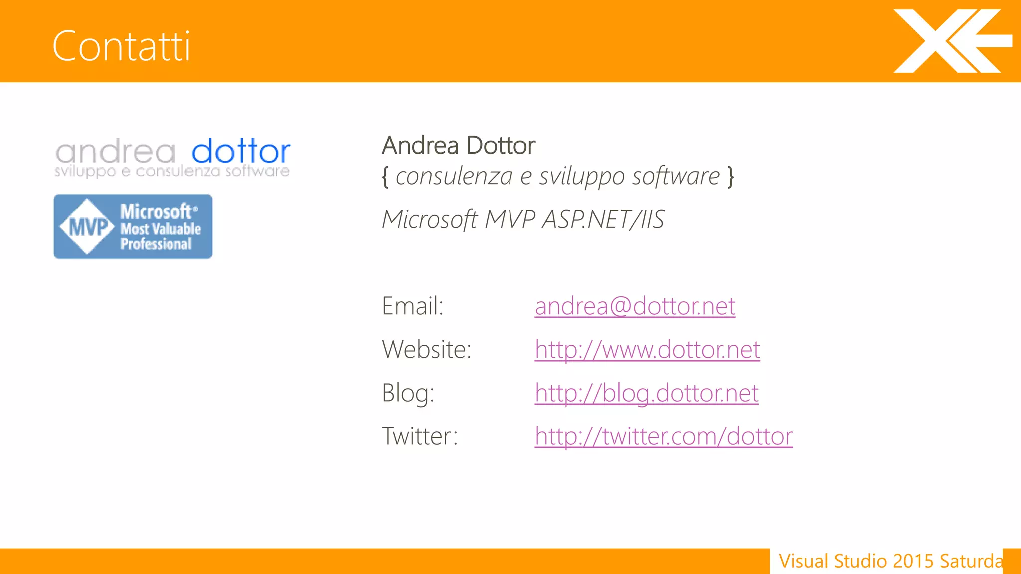 Visual Studio 2015 Saturday
Contatti
Andrea Dottor
{ consulenza e sviluppo software }
Microsoft MVP ASP.NET/IIS
Email: andrea@dottor.net
Website: http://www.dottor.net
Blog: http://blog.dottor.net
Twitter: http://twitter.com/dottor
 