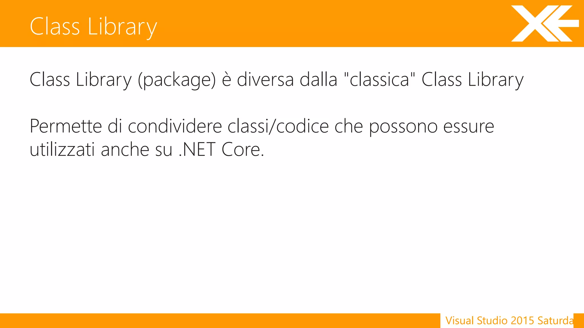 Visual Studio 2015 Saturday
Class Library (package) è diversa dalla "classica" Class Library
Permette di condividere classi/codice che possono essure
utilizzati anche su .NET Core.
Class Library
 