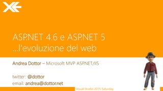 Visual Studio 2015 Saturday
ASP.NET 4.6 e ASP.NET 5
...l'evoluzione del web
Andrea Dottor – Microsoft MVP ASP.NET/IIS
twitter: @dottor
email: andrea@dottor.net
 