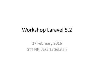 Workshop Laravel 5.2
27 February 2016
STT NF, Jakarta Selatan
 