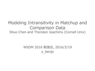 Modeling  Intransitivity  in  Matchup  and  
Comparison  Data
Shuo  Chen  and  Thorsten  Joachims  (Cornell  Univ)
WSDM  2016  勉強会,  2016/3/19
y_̲benjo
 