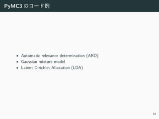 PyMC3 のコード例
• Automatic relevance determination (ARD)
• Gaussian mixture model
• Latent Dirichlet Allocation (LDA)
10
 