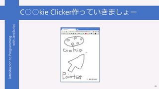 IntroductiontoProgramming
withJavaScript C○○kie Clicker作っていきましょー
46
 