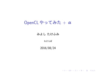 OpenCLやってみた + α
みよし たけふみ
わさらぼ
2016/08/24
 
